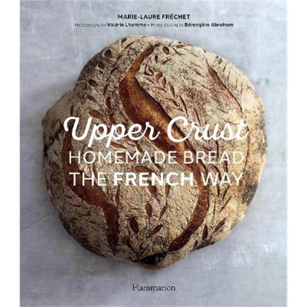 Upper Crust: Homemade Bread the French Way: Recipes and Techniques (Hardback) - Marie-Laure Frechet